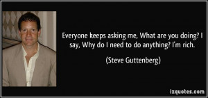 ... say, Why do I need to do anything? I'm rich. - Steve Guttenberg