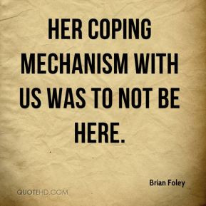 Brian Foley - Her coping mechanism with us was to not be here.
