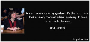 My extravagance is my garden - it's the first thing I look at every ...