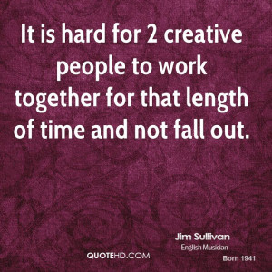 It is hard for 2 creative people to work together for that length of ...