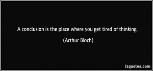 ... is the place where you get tired of thinking. - Arthur Bloch