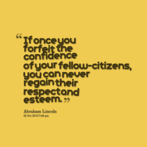 ... of your fellowcitizens, you can never regain their respect and esteem