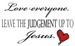 Love everyoneleave the judgement up to jesus faith quote