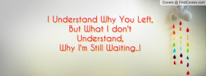 Understand Why You Left,But What I don't Understand,Why I'm Still ...