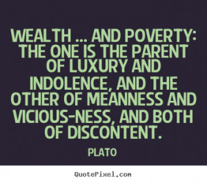Wealth ... and poverty: the one is the parent of luxury and indolence ...