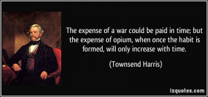 The expense of a war could be paid in time; but the expense of opium ...