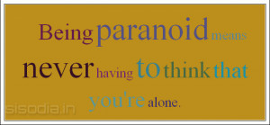 Being paranoid means never having to think that you're alone.
