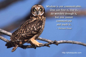 Wisdom is not communicable. One can find it, live it, do wonders ...