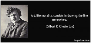 Art, like morality, consists in drawing the line somewhere. - Gilbert ...