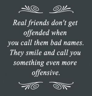 quotes-lover.comReal friends don't get offended when you call them bad ...