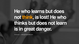 He who learns but does not think, is lost! He who thinks but does not ...