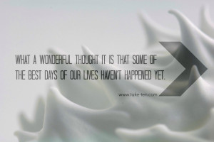 ... days of our lives haven't happened yet. Quote by Anne Frank | TakeTen