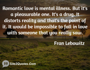 love is mental illness. But it's a pleasurable one. It's a drug ...