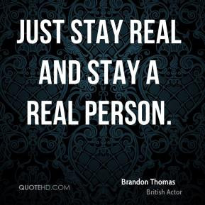 Just stay real and stay a real person.