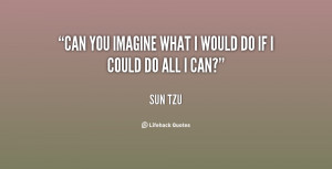 Can you imagine what I would do if I could do all I can?”