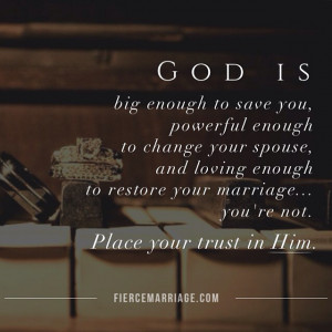 God is big enough to save you, powerful enough to change your spouse ...