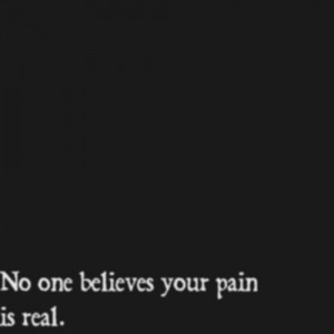 your pain is real. No they don't. But I do. I know pain, and it's real ...