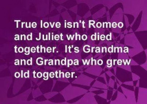 True love isn't Romeo and Juliet who died together. It's Grandma and ...