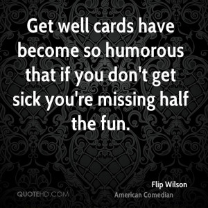 Get well cards have become so humorous that if you don't get sick you ...