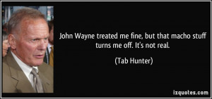 John Wayne treated me fine, but that macho stuff turns me off. It's ...