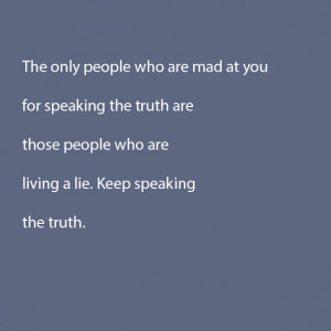 ... truth are those people who are living a lie. Keep speaking the truth