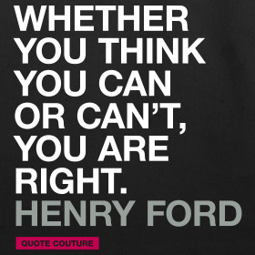 Design ~ Whether you think you can or can't, you are right. --Henry ...