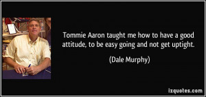 ... good attitude, to be easy going and not get uptight. - Dale Murphy