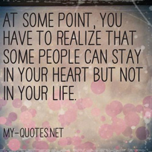 ... you have to realize that some people can stay in your heart but not in