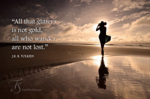 All that glitters is not gold, all who wander are not lost