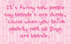 It's funny how people say blonde's are dumb, 'cause when you think ...