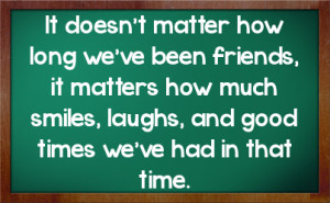 It doesn't matter how long we've been friends, it matters how much ...