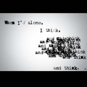 When I'm alone I think...