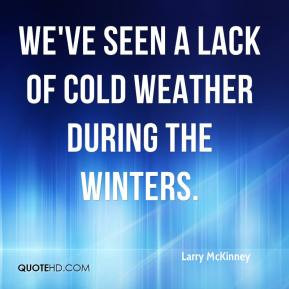 Larry McKinney - We've seen a lack of cold weather during the winters.