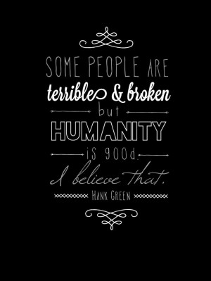 ... and broken, but humanity is good. I believe that.
