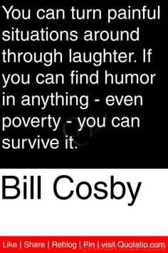 ... If you can find humor in anything, even poverty, you can survive it
