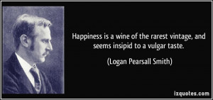 Happiness is a wine of the rarest vintage, and seems insipid to a ...
