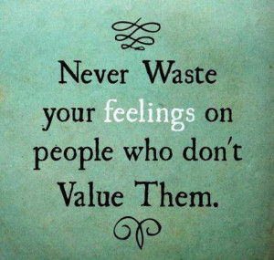 Quotes : never waste your feelings on someone who doesn’t value them