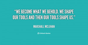 We Are Marshall Quotes Quote marshall mcluhan we become what we behold ...