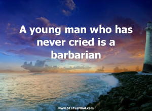 ... never cried is a barbarian - George Santayana Quotes - StatusMind.com