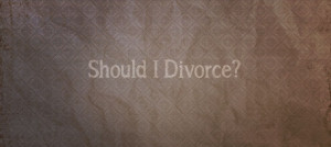 ... with God during this time as I wondered, should I divorce my husband