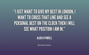 just want to give my best in London, I want to cross that line and ...