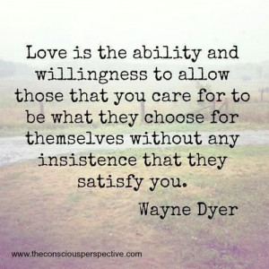 ... themselves without any insistence that they satisfy you. by Wayne Dyer