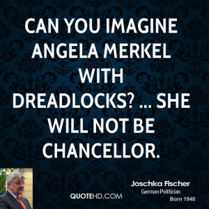 ... imagine Angela Merkel with dreadlocks? ... She will not be chancellor