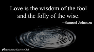 Love is the wisdom of the fool and the folly of the wise.
