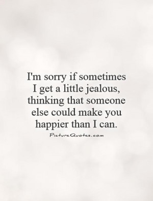 sorry if sometimes I get a little jealous, thinking that someone ...