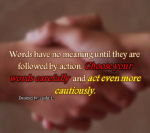 ... by action. Choose your words carefully and act even more cautiously