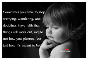 Sometimes You Have To Stop Worrying, Wondering, And Doubting…