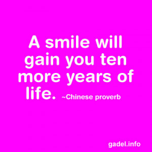 smile will gain you ten more years of life. ~Chinese proverb