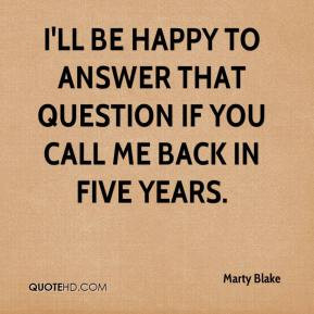 ... ll be happy to answer that question if you call me back in five years
