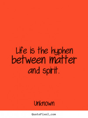 ... quotes - Life is the hyphen between matter and spirit. - Life quote